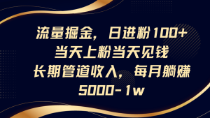 总流量掘金队，日进粉100 ,当日补粉当日见钱，长期性管道收益，每月躺着赚钱5000-1w