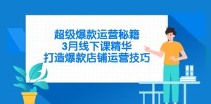 超级爆款经营秘笈，3月面授课精粹，推出爆款店铺管理方法