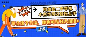 淘宝闲鱼二手手机，新手也能快速上手，懂得用这种方法，你就可以日入800