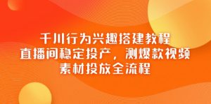 巨量千川个人行为兴趣爱好搭建教程，直播房间平稳建成投产，测爆款短视频，素材内容推广全过程