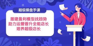 非常股票操盘手课，构建盈利模型找发展趋势，助推经营升职全能型店家，塑造超级店长
