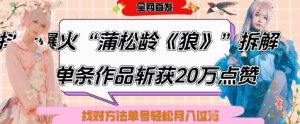 爆红“蒲松龄《狼》”实战演练拆卸，仅6条著作增粉24W，一条著作获得20W关注点赞，用对方法轻轻松松养号月入了W
