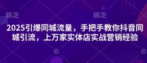 2025点爆同城网总流量，教你如何抖音同城引流方法，上万家门店实战营销工作经验