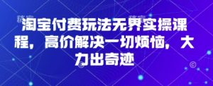 淘宝网付钱游戏玩法无边实操课程，高价位处理一切烦恼，大力出奇迹