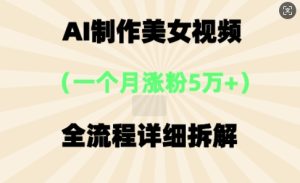 AI制做美⼥短视频，⼀个⽉增粉5万，全过程详尽拆卸