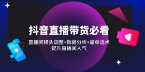 抖音直播卖货必读：直播房间摄像镜头调节 数据统计分析 逼单话术，提高直播人气