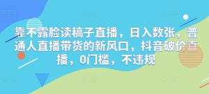 靠不露脸读文章直播间，日入多张，平常人直播带货的新蓝海，抖音视频破价直播间，0门坎，不违规