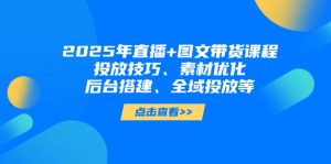 2025年直播间 图文并茂卖货课程内容，推广方法、素材内容提升、后台管理构建、示范区推广等