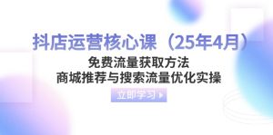 抖音小店运营核心课（25年4月）流量获取途径，商城系统强烈推荐与精准流量提升实际操作