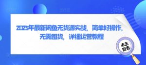 2025年全新闲鱼平台无货源电商实战演练，简单容易实际操作，无需囤货，详尽运营教程