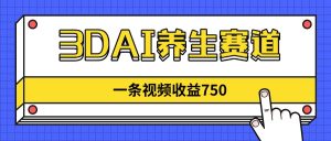 3DAI健康养生跑道，一条视频赚了750，新蓝海，现阶段做的人很少！