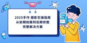 2025手工diy拍摄实际操作手册，从开始拍到后期修图的一体化处理方