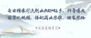 每日精准引流创业粉+起步，抖音爆火国学风视频，搭配商业思维，独家思路