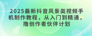 全新抖音风景类视频手机制作教程，实用教程，撸原创者伙伴计划