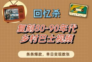 回忆杀！复刻-年代乡村巴士视频，条条爆款，单日变现数张