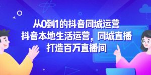 从0到1的抖音同城经营，抖音视频本地生活经营，同城视频，打造出上百万直播房间