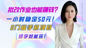 批改作业也能赚钱？一小时稳定元！门槛手机项目，识字就能玩！