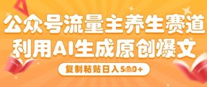 公众号流量主养生赛道，利用AI生成原创爆文，复制粘贴日入张