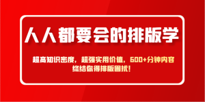 人人都要大会排版设计学，极高专业知识相对密度，极强实际意义，600 min具体内容结束你要排版设计困惑！