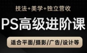 PS高端中后期升阶课（手法 艺术美学 独立营收），适宜平面图摄影广告制作等