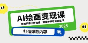 AI美术绘画转现课，美术绘画风格迁移设计方案，把握IP抖音号运营方法，推出爆款具体内容