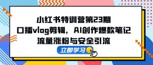 小红书的夏令营第23期，口播文案vlog视频剪辑，AI写作爆品手记，总流量增粉和安全引流方法