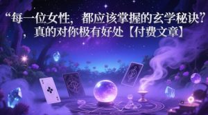 每一位女性，都应该掌握的风水玄学窍门 ，确实对自己的很有益处【付费文章】