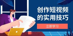 写作短视频实战技巧，视频剪辑、机器设备、构图法、创意文案一站式学习攻略