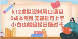 k12虚似材料蓝海项目，新手都可以轻松日赚四位数
