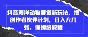 抖音视频海底生物跑道新模式，撸原创者伙伴计划，日入大多张，家庭保姆级实例教程