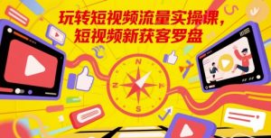 轻松玩自媒体流量实操课，小视频新拓客风水罗盘