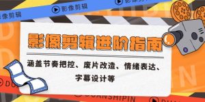 影象视频剪辑升阶手册，包含节奏感掌控、废片更新改造、情感表达、外挂字幕制作等