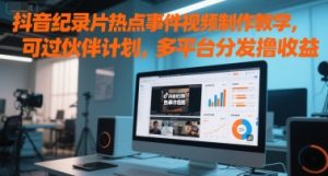 抖音视频纪实片热点新闻事件视频制作教学，能过伙伴计划，多平台分发撸盈利