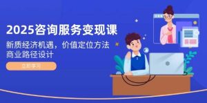 2025技术咨询转现课：新质经济发展机会，价值定位方式，商业服务路径设计