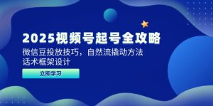 2025微信视频号养号攻略大全，微信豆推广方法，自然流撬起方式，销售话术框架设计