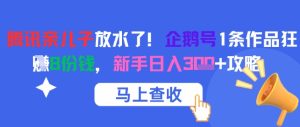 腾讯 “亲儿子” 大放福利！企鹅号单条作品狂揽 8 份收益，新手轻松日入三位数攻略来袭