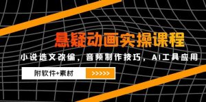 悬疑动画实操课程，小说集选篇改写，音乐制作方法，AI专用工具运用（附手机软件 素材内容