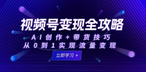 视频号变现攻略大全：AI写作 卖货方法，从0到1完成数据流量变现