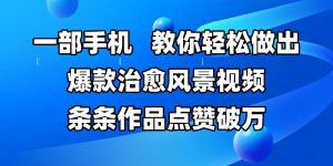 一部手机，教大家轻轻松松作出爆品痊愈美景视频，一条条著作关注点赞过万