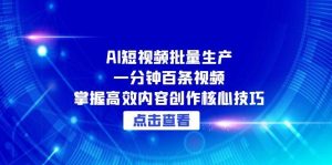 AI短视频批量生产：一分钟百条视频，掌握高效内容创作核心技巧
