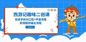 西游记原著趣味性二创课，安卓机配声 声音克隆，影视作品改写全过程