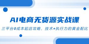 AI电商无货源实战演练课，三平台0成本费出单攻略大全，技术性 执行力的金子配制