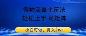 得物流运货量主游戏玩法，快速上手 可引流矩阵，小白可做，月入1w