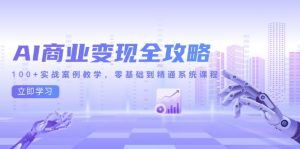 AI商业化变现攻略大全，100 实战案例课堂教学，零基础到熟练系统课程