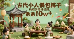古时候小人偶裹粽子微景观小视频，一条条10w