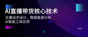 AI直播卖货关键技术，主播话术设计方案，数据复盘剖析，AI智能名片运用