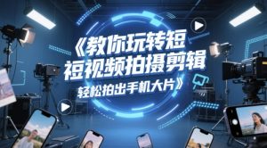 教大家轻松玩短视频拍摄剪辑，轻轻松松拍出来手机大片