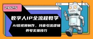 虚拟数字人IP全过程课堂教学，AI小视频制作，抖音吸粉逻辑性，起号实际操作方法
