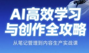 AI高效学习法与创作攻略大全，从手记管理到内容创作实战演练课
