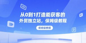 从0到1打造能获客的外贸独立站，保姆级教程